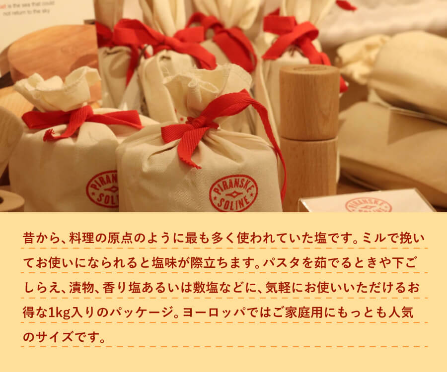 昔から、料理の原点のように最も多く使われていた塩です。ミルで挽いてお使いになられると塩味が際立ちます。パスタを茹でるときや下ごしらえ、漬物、香り塩あるいは敷塩などに、 気軽にお使いいただけるお得な1kg入りのパッケージ。ヨーロッパではご家庭用にもっとも人気のサイズです。