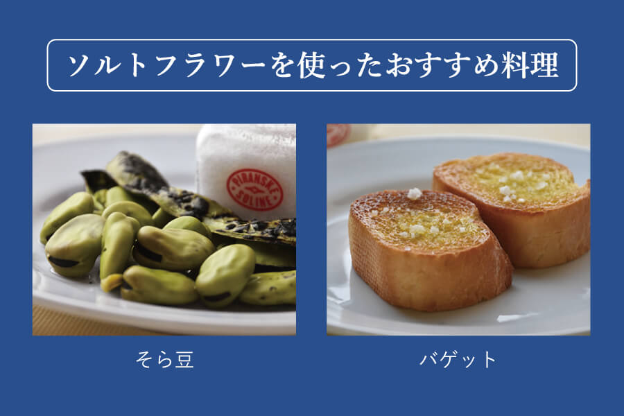 ソルトフラワーを使ったおすすめ料理は、そら豆とバゲットです。