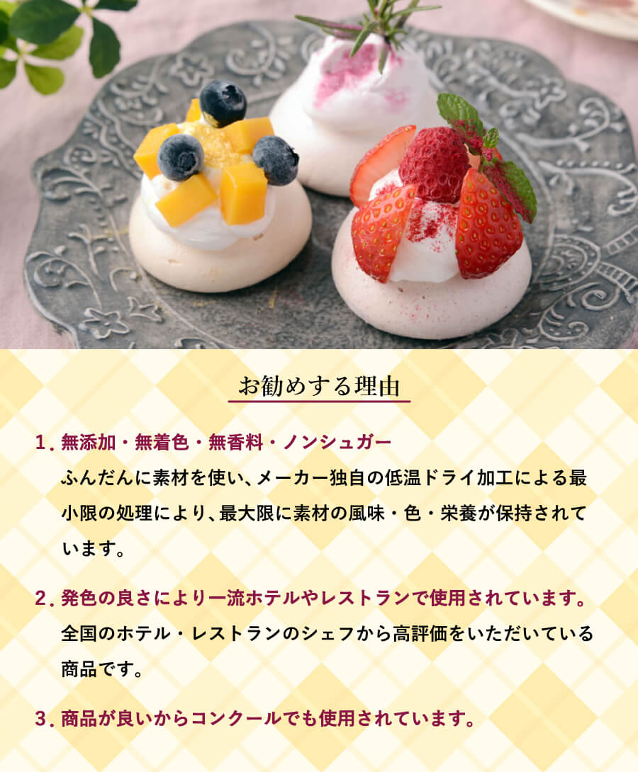 お勧めする理由 1.無添加・無着色・無香料・ノンシュガー ふんだんに素材を使い、メーカー独自の低温ドライ加工による最小限の処理により、最大限に素材の風味・色・栄養が保持されています。 2.発色の良さにより一流ホテルやレストランで使用されています。 全国のホテル・レストランのシェフから高評価をいただいている商品です。 3.商品が良いからコンクールでも使用されています。